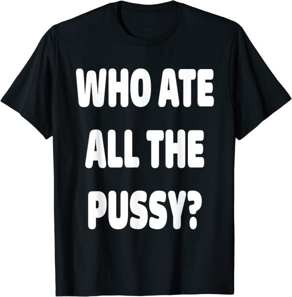 Classic Who Ate All The Pussy Funny Sarcastic Popular Trendy Quote T-Shirt