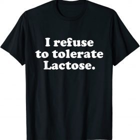 I refuse to tolerate lactose gift T-Shirt