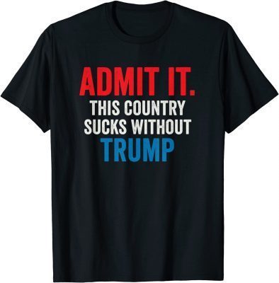 Admit It This Country Sucks Without Trump Funny Saying Gift T-Shirt