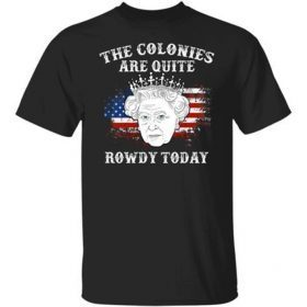 Rip Queen Elizabeth, The Colonies Are Quite Rowdy Today Unisex T-Shirt