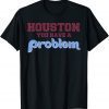 Official Houston You Have A Problem Philly Philadelphia Baseball T-Shirt
