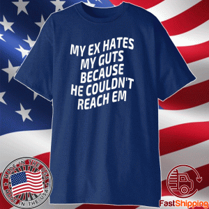 My Ex Hates My Guts Because He Couldn't Reach Em Funny Humor 2023 Shirt