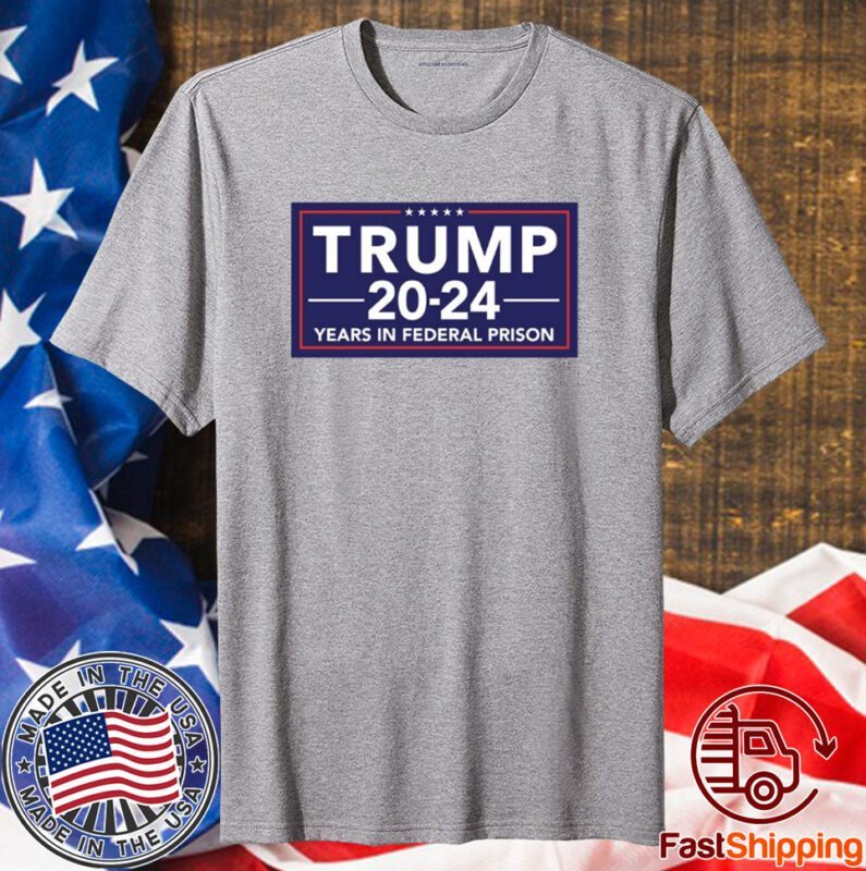 Trump 2024 Years In Federal Prison Shirts