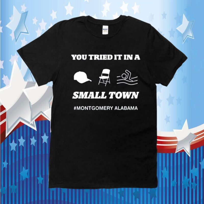 You Tried It In A Small Town Montgomery Alabama TShirt