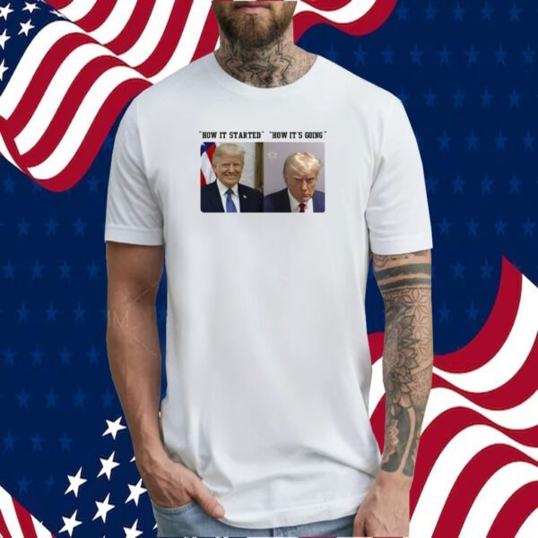 How It Started How It's Going Donald Trump Mugshot Tee Shirt