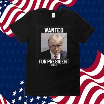 Trump Mugshot Wanted For President 2024 T-Shirt