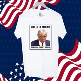 Trump Guilty Of Making America Great Again Conservative Political Shirt