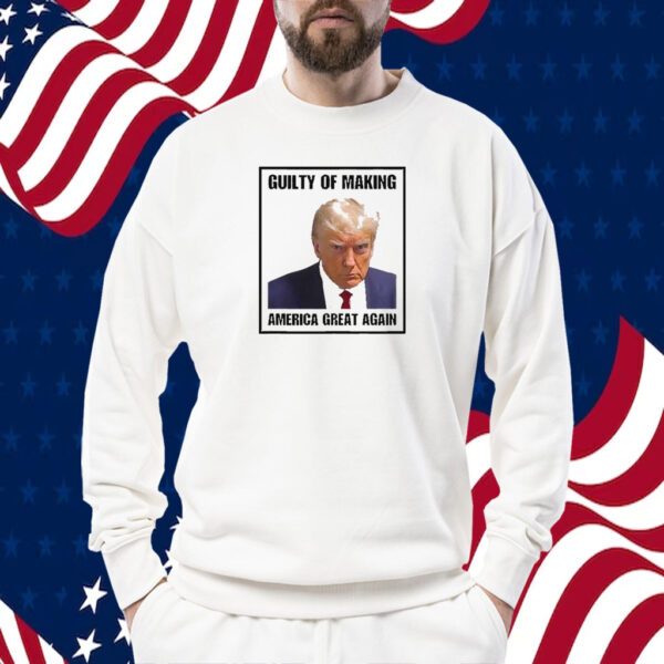 Trump Guilty Of Making America Great Again Conservative Political Shirt