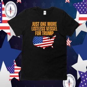Just One More Listless Vessel for Trump T-Shirt