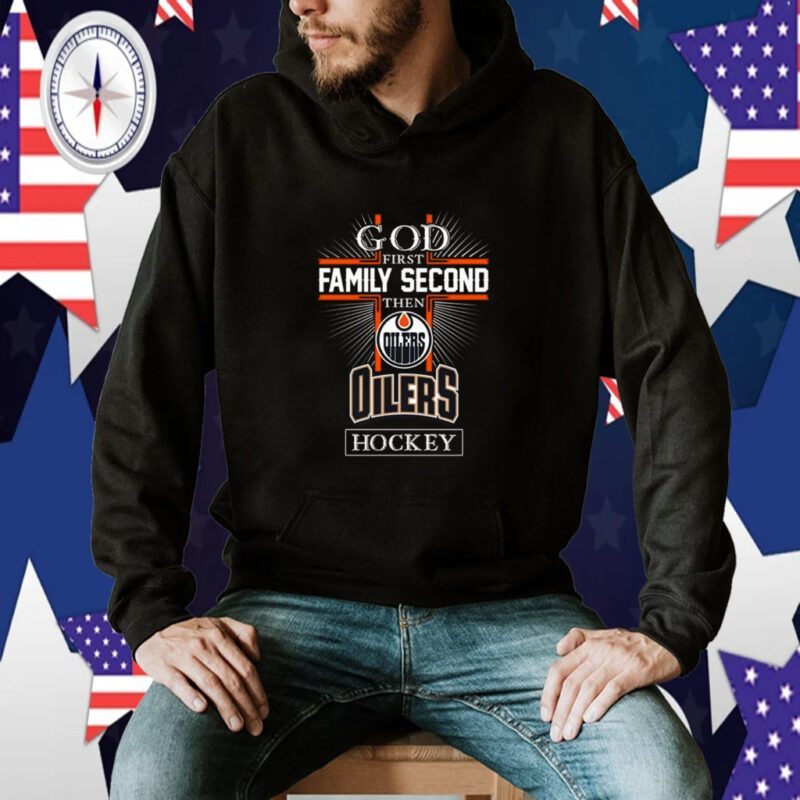 God First Family Second Then Edmonton Oilers Hockey 2023 TShirt