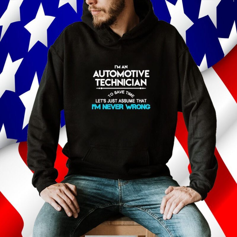Im an automotive technician to save time let’s just assume that I’m never wrong 2023 t shirt