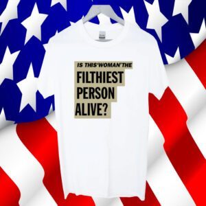 Is This Woman The Filthiest Person Alive TShirt