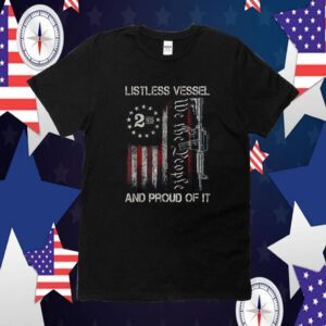 Listless Vessel And Proud Of It 2024 USA Flag Pro Trump Tee Shirt
