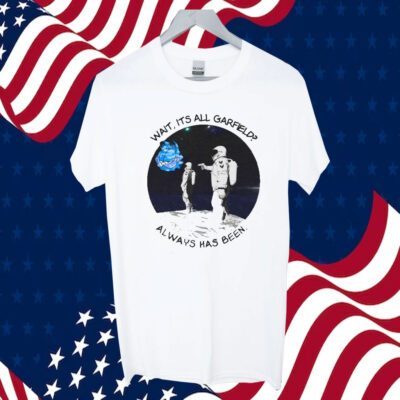 Wait Its All Garfield Always Has Been 2023 Shirt