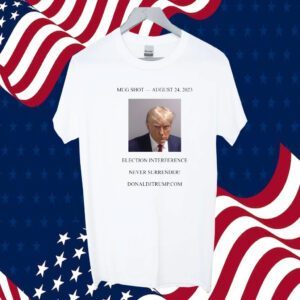 Donald Trump Mugshot Election Interference Never Surrender August 24 Shirts