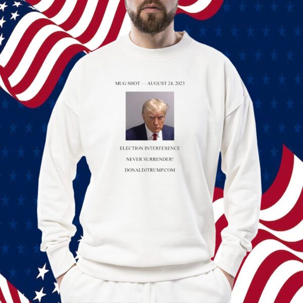 Donald Trump Mugshot Election Interference Never Surrender August 24 Shirts