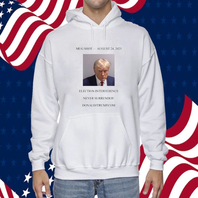 Donald Trump Mugshot Election Interference Never Surrender August 24 Shirts