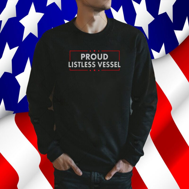 Listless Vessel And Proud Of It 2024 USA Flag Pro Trump TShirt