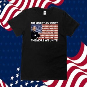 Trump The More They Indict The More We Unite Shirts