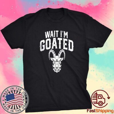 Goat Humor Wait I’m Goated Tee Shirt