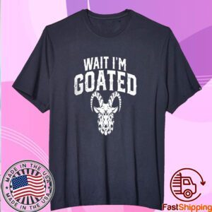 Goat Humor Wait I’m Goated Tee Shirt