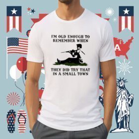 Kyle Rittenhouse Im Old Enough To Remember When They Did Try That In A Small Town Shirt