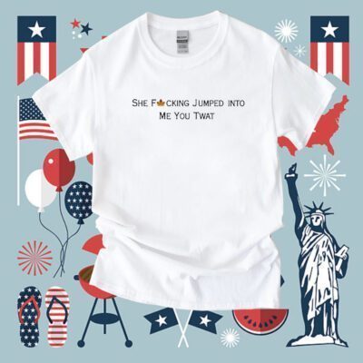 She Fucking Jumped Into Me You Twat T-Shirt