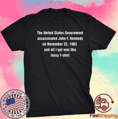 The United States Government Assassinated John F Kennedy On November 22 1963 Tee Shirt