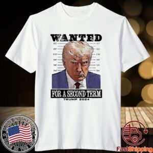 Trump 2024 Wanted For A 2nd Term Tee Shirt