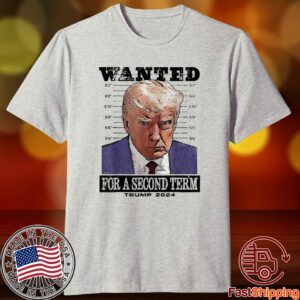 Trump 2024 Wanted For A 2nd Term Tee Shirt