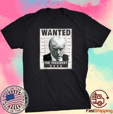 Wanted Donald Trump For President 2024 Trump Mug Shot Tee Shirt