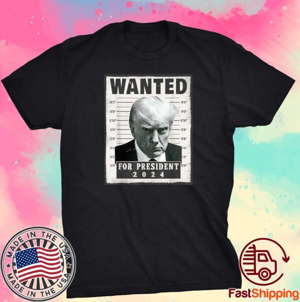 Wanted Donald Trump For President 2024 Trump Mug Shot Tee Shirt