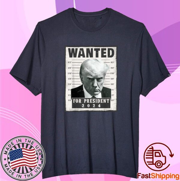 Wanted Donald Trump For President 2024 Trump Mug Shot Tee Shirt