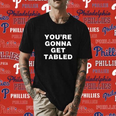 You’re Gonna Get Table Tee Shirt