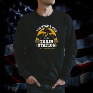 You Need A Ride To The Train Station Yellowstone Shirts