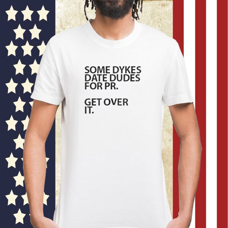 Some Dykes Date Dudes For Pr Get Over It TShirt