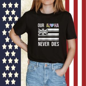 Maui Strong Our Aloha Never Dies 2023 Shirt