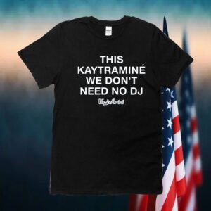 This Kaytramine We Don't Need No Dj Shirts