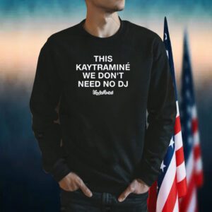 This Kaytramine We Don't Need No Dj Shirts