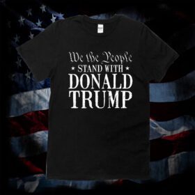 We The People Stand With Donald Trump TShirt