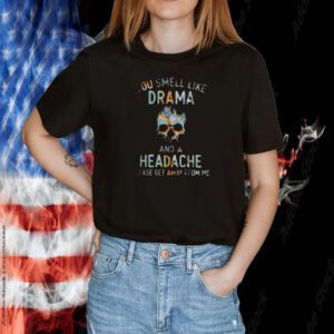 You Smell Like Drama And A Headache Please Get Away From Me TShirt