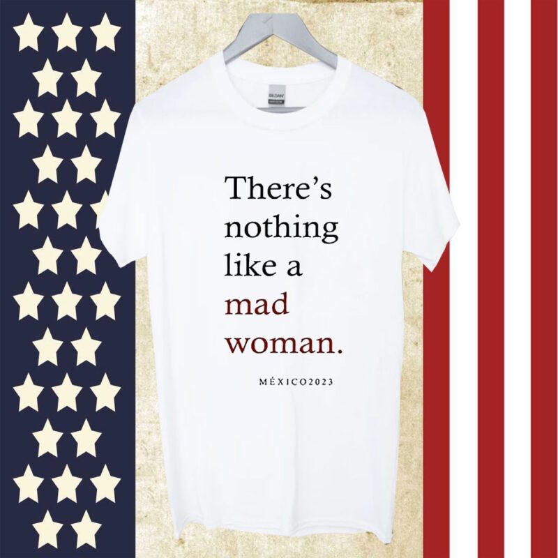 Theres Nothing Like A Mad Woman Mexico 2023 Tee Shirt