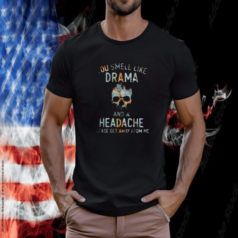 You Smell Like Drama And A Headache Please Get Away From Me TShirt