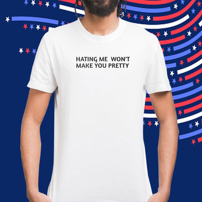 Hating Me Won’t Make You Pretty TShirt