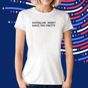 Hating Me Won’t Make You Pretty TShirt