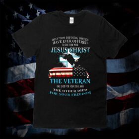Only Two Defining Forces Have Ever Offered To Die For You Jesus Christ The Veteran TShirt