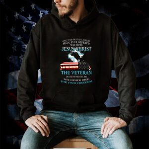 Only Two Defining Forces Have Ever Offered To Die For You Jesus Christ The Veteran TShirt