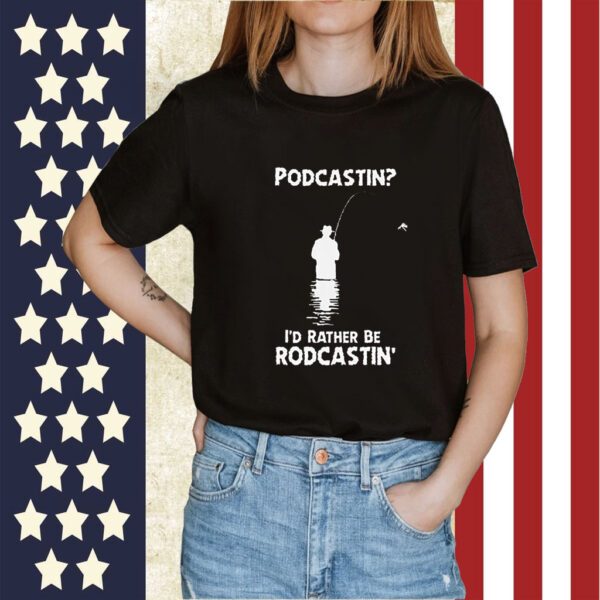 Podcastin I’d Rather Be Rodcastin 2023 TShirt