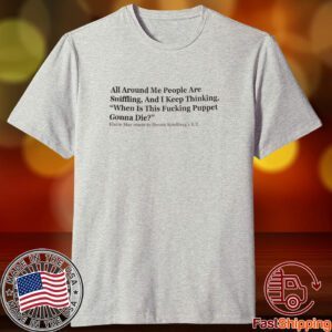 All Around Me People Are Sniffling And I Keep Thinking When Is This Fucking Puppet Gonna Die Tee Shirt