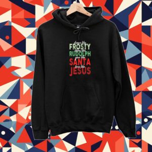 Dance Like Frosty Shine Like Rudolph Give Like Santa Love Like Jesus Christmas Tee Shirt